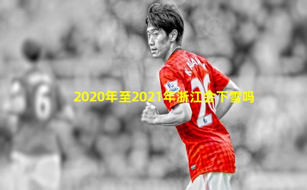 2020年至2021年浙江会下雪吗