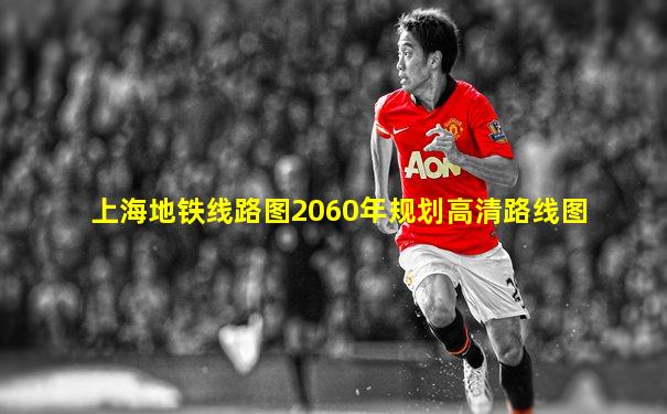 上海地铁线路图2060年规划高清路线图