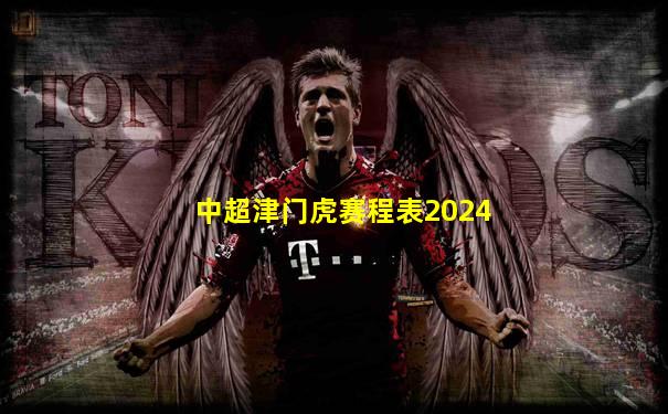 中超津门虎赛程表2024