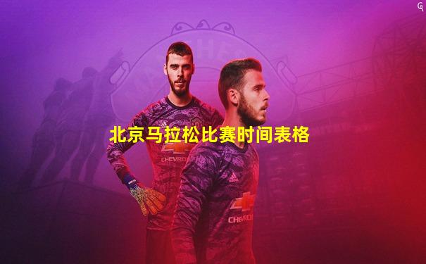 北京马拉松比赛时间表格
