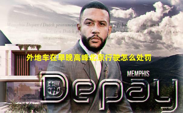 外地车在早晚高峰北京行驶怎么处罚