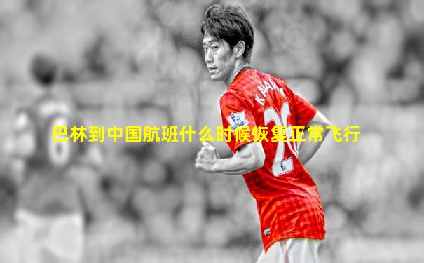 巴林到中国航班什么时候恢复正常飞行