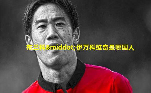 布兰科·伊万科维奇是哪国人