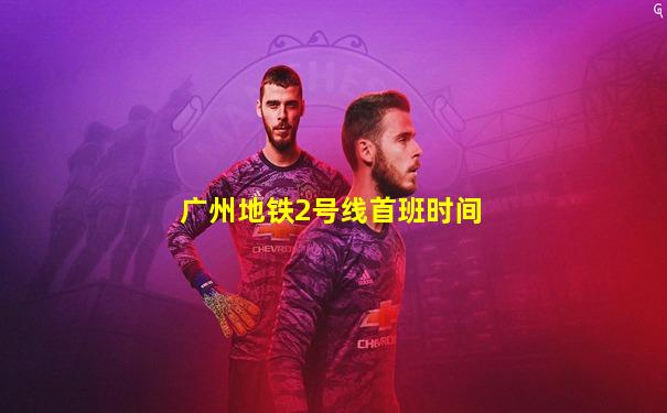 广州地铁2号线首班时间