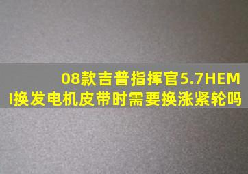08款吉普指挥官5.7HEMI换发电机皮带时需要换涨紧轮吗