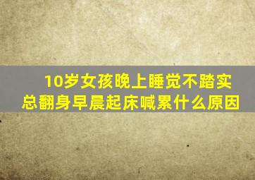 10岁女孩晚上睡觉不踏实总翻身早晨起床喊累什么原因