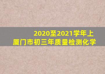 2020至2021学年上厦门市初三年质量检测化学