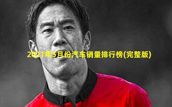 2021年5月份汽车销量排行榜(完整版)
