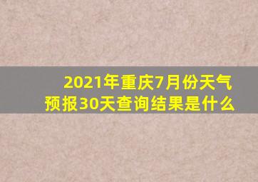 2021年重庆7月份天气预报30天查询结果是什么