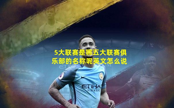 5大联赛是哪五大联赛俱乐部的名称呢英文怎么说