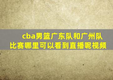 cba男篮广东队和广州队比赛哪里可以看到直播呢视频