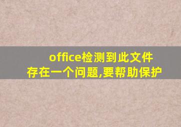 office检测到此文件存在一个问题,要帮助保护