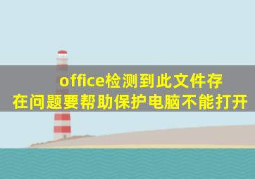 office检测到此文件存在问题要帮助保护电脑不能打开
