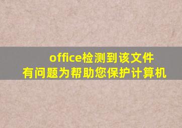 office检测到该文件有问题为帮助您保护计算机