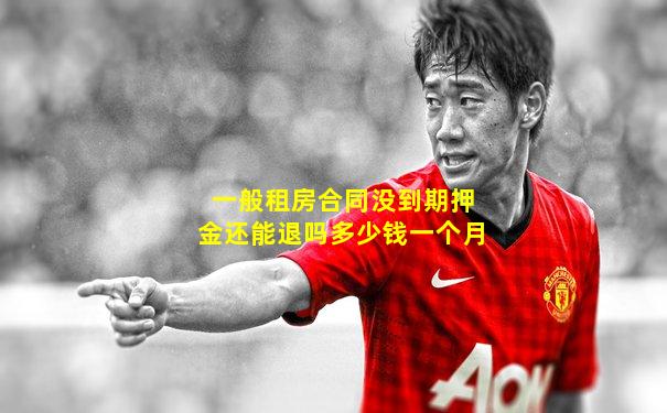 一般租房合同没到期押金还能退吗多少钱一个月