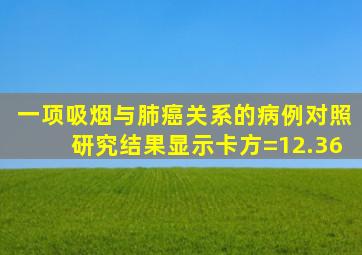 一项吸烟与肺癌关系的病例对照研究结果显示卡方=12.36