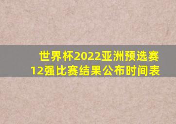 世界杯2022亚洲预选赛12强比赛结果公布时间表