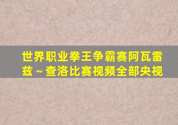 世界职业拳王争霸赛阿瓦雷兹～查洛比赛视频全部央视
