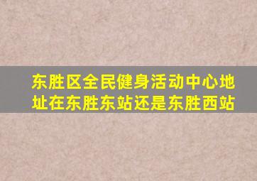 东胜区全民健身活动中心地址在东胜东站还是东胜西站
