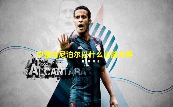 中国与尼泊尔以什么山脉为界