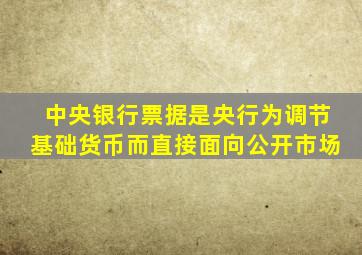 中央银行票据是央行为调节基础货币而直接面向公开市场