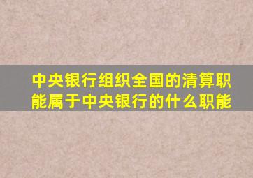 中央银行组织全国的清算职能属于中央银行的什么职能