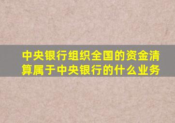 中央银行组织全国的资金清算属于中央银行的什么业务
