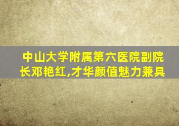 中山大学附属第六医院副院长邓艳红,才华颜值魅力兼具