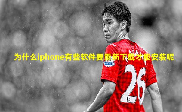 为什么iphone有些软件要重新下载才能安装呢