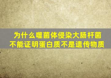 为什么噬菌体侵染大肠杆菌不能证明蛋白质不是遗传物质