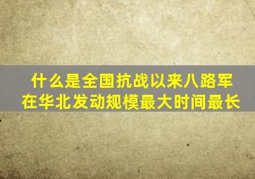 什么是全国抗战以来八路军在华北发动规模最大时间最长