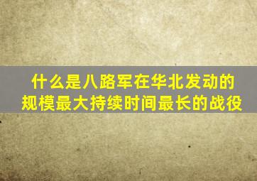 什么是八路军在华北发动的规模最大持续时间最长的战役