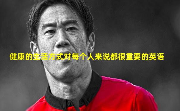 健康的生活方式对每个人来说都很重要的英语