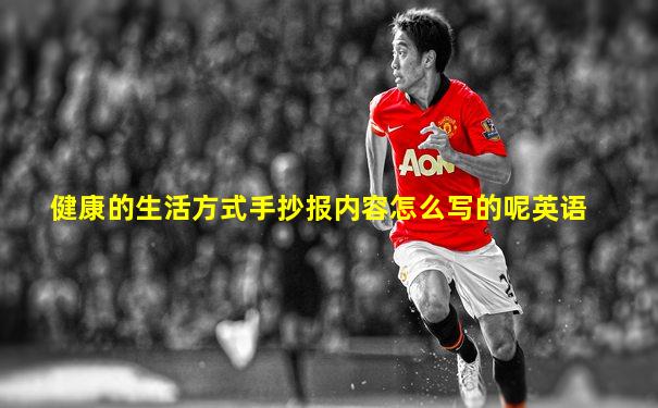健康的生活方式手抄报内容怎么写的呢英语