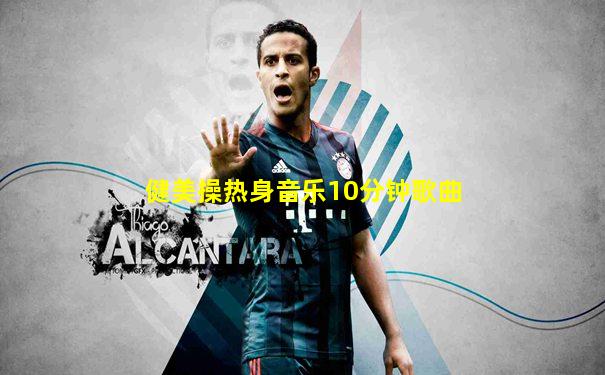 健美操热身音乐10分钟歌曲