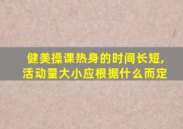 健美操课热身的时间长短,活动量大小应根据什么而定