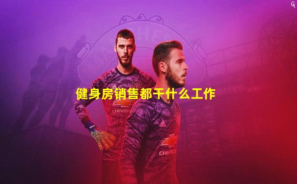 健身房销售都干什么工作