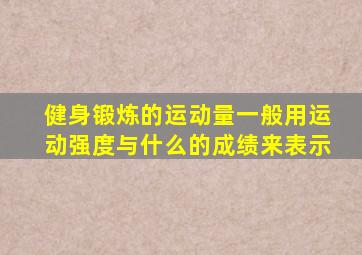 健身锻炼的运动量一般用运动强度与什么的成绩来表示