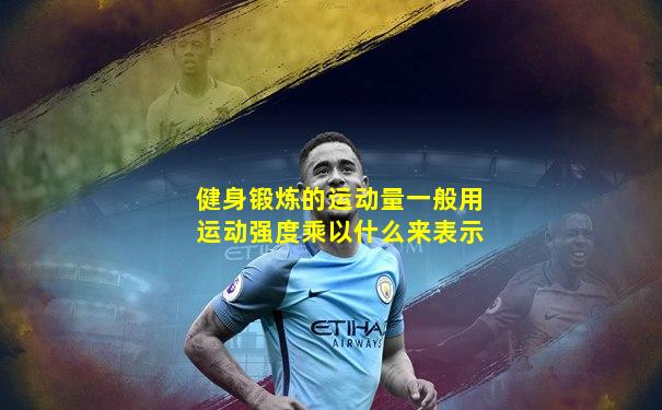 健身锻炼的运动量一般用运动强度乘以什么来表示