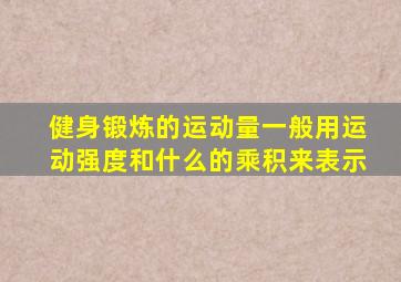 健身锻炼的运动量一般用运动强度和什么的乘积来表示