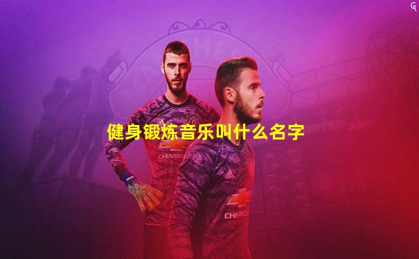 健身锻炼音乐叫什么名字