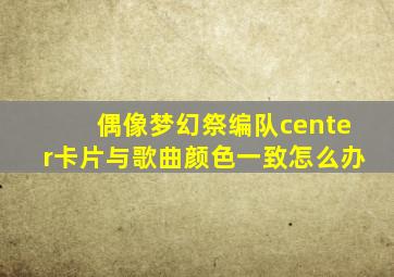 偶像梦幻祭编队center卡片与歌曲颜色一致怎么办