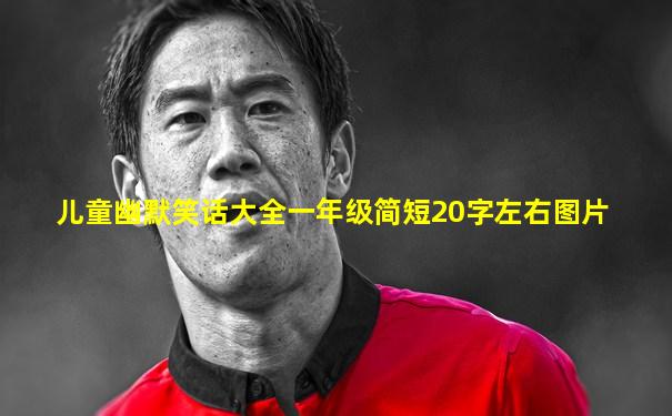 儿童幽默笑话大全一年级简短20字左右图片