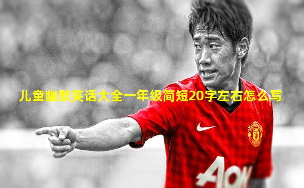 儿童幽默笑话大全一年级简短20字左右怎么写