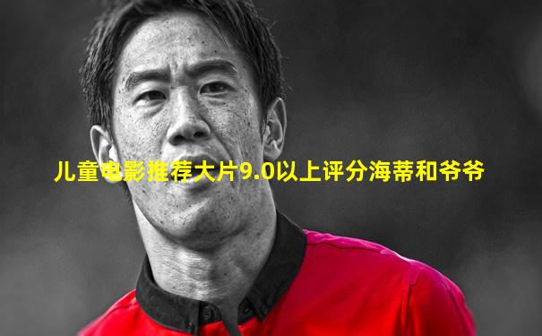 儿童电影推荐大片9.0以上评分海蒂和爷爷