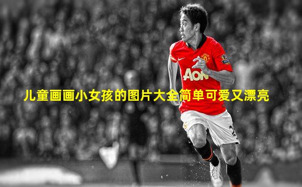 儿童画画小女孩的图片大全简单可爱又漂亮