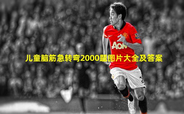儿童脑筋急转弯2000题图片大全及答案