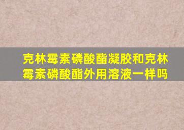 克林霉素磷酸酯凝胶和克林霉素磷酸酯外用溶液一样吗
