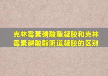 克林霉素磷酸酯凝胶和克林霉素磷酸酯阴道凝胶的区别