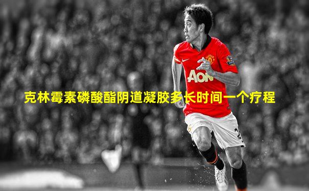克林霉素磷酸酯阴道凝胶多长时间一个疗程